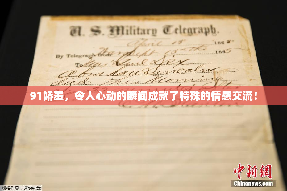 91娇羞，令人心动的瞬间成就了特殊的情感交流！