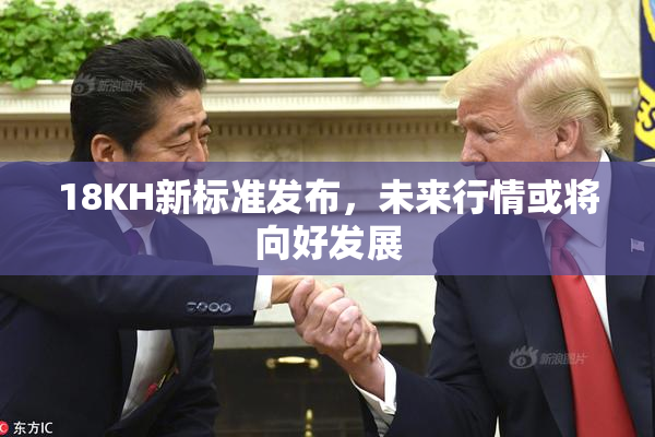 18KH新标准发布，未来行情或将向好发展
