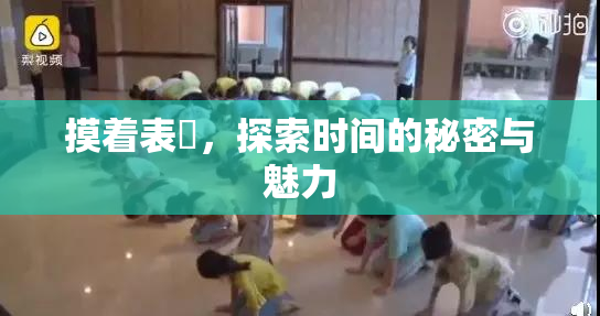 摸着表妺，探索时间的秘密与魅力