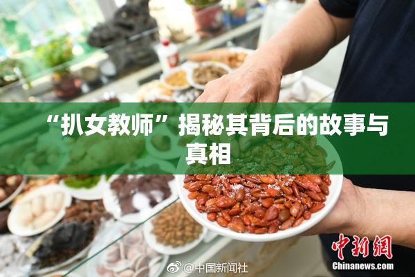 “扒女教师”揭秘其背后的故事与真相