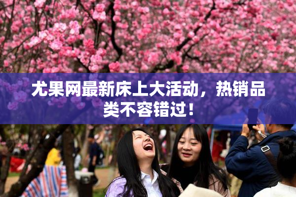尤果网最新床上大活动，热销品类不容错过！