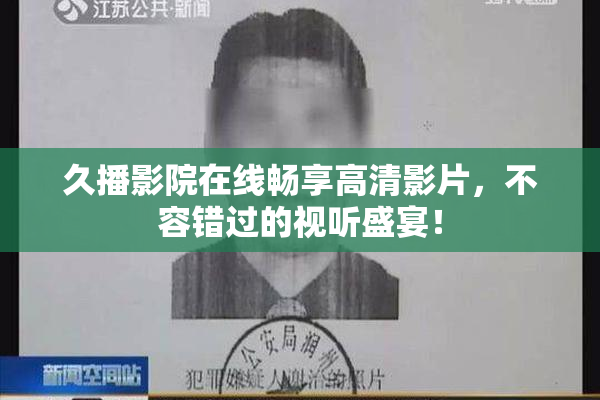 久播影院在线畅享高清影片，不容错过的视听盛宴！