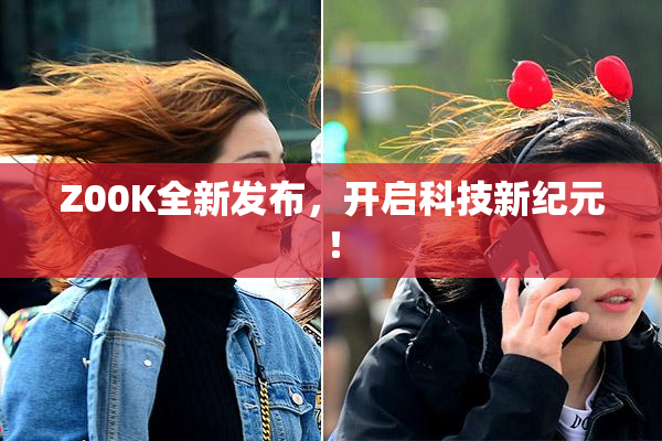 Z00K全新发布，开启科技新纪元！