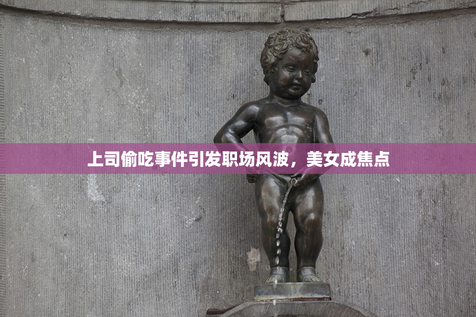 上司偷吃事件引发职场风波，美女成焦点