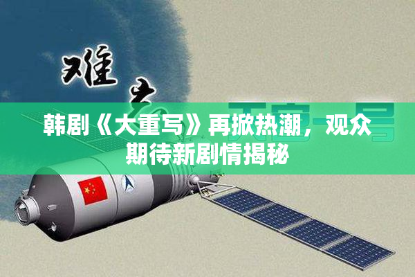 韩剧《大重写》再掀热潮，观众期待新剧情揭秘
