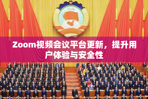 Zoom视频会议平台更新，提升用户体验与安全性