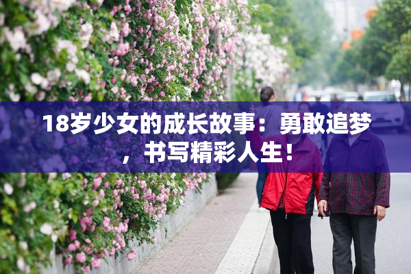 18岁少女的成长故事：勇敢追梦，书写精彩人生！