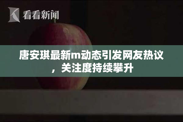唐安琪最新m动态引发网友热议，关注度持续攀升