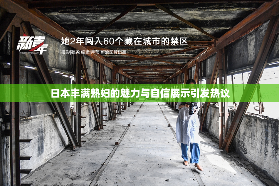 日本丰满熟妇的魅力与自信展示引发热议