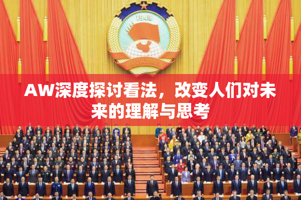 AW深度探讨看法，改变人们对未来的理解与思考