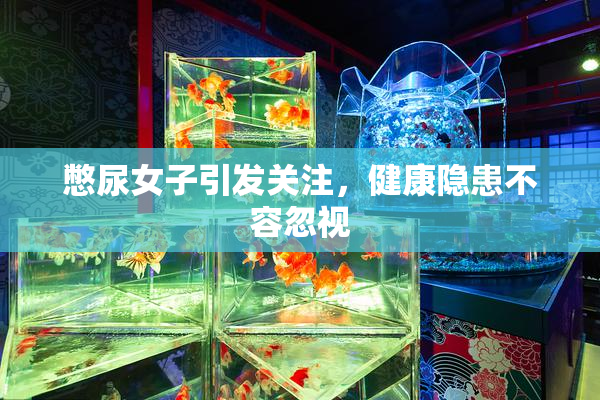 憋尿女子引发关注，健康隐患不容忽视