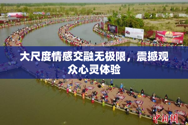 大尺度情感交融无极限，震撼观众心灵体验