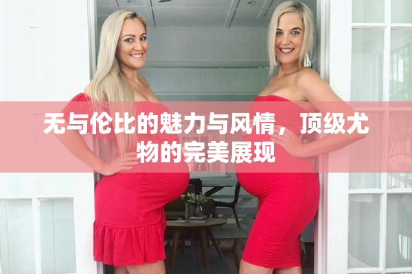 无与伦比的魅力与风情，顶级尤物的完美展现