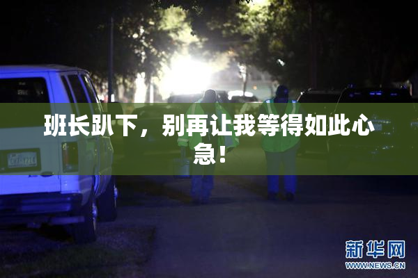 班长趴下，别再让我等得如此心急！