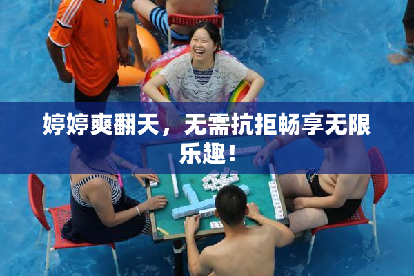 婷婷爽翻天，无需抗拒畅享无限乐趣！