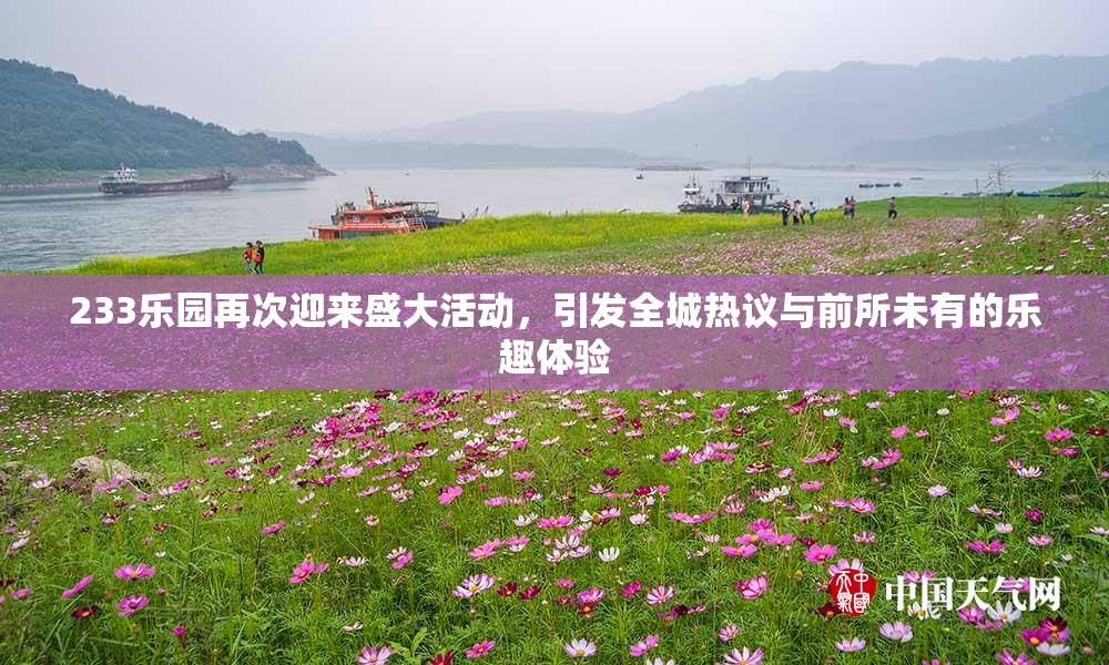 233乐园再次迎来盛大活动，引发全城热议与前所未有的乐趣体验