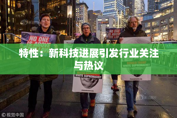 特性：新科技进展引发行业关注与热议