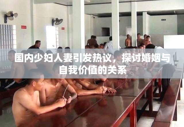 国内少妇人妻引发热议，探讨婚姻与自我价值的关系