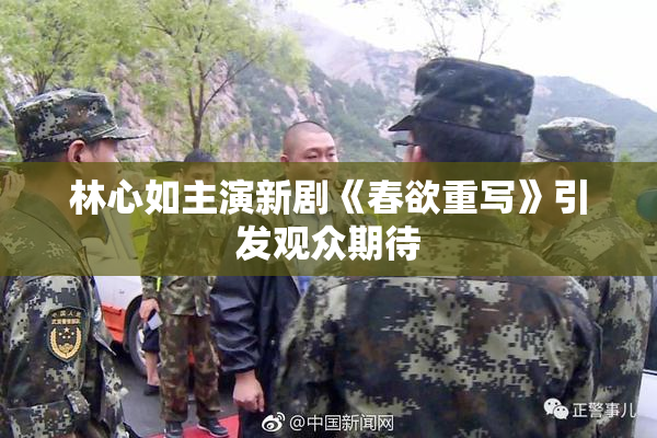 林心如主演新剧《春欲重写》引发观众期待