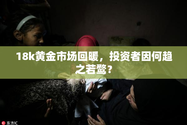 18k黄金市场回暖，投资者因何趋之若鹜？