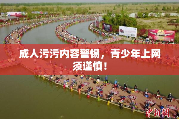 成人污污内容警惕，青少年上网须谨慎！