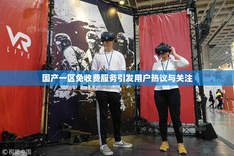 国产一区免收费服务引发用户热议与关注