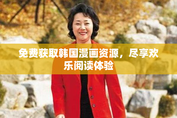 免费获取韩国漫画资源，尽享欢乐阅读体验