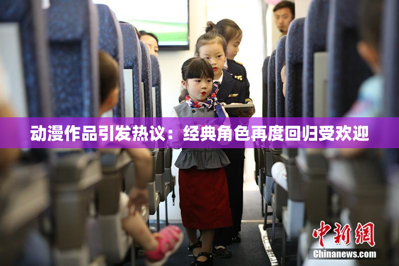 动漫作品引发热议：经典角色再度回归受欢迎