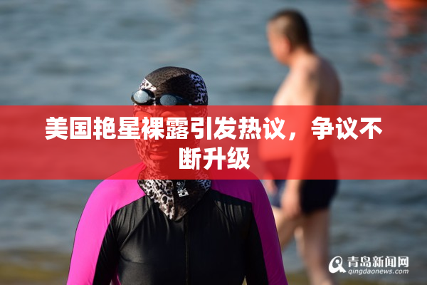 美国艳星裸露引发热议，争议不断升级