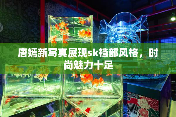 唐嫣新写真展现sk裆部风格，时尚魅力十足