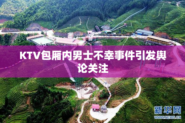 KTV包厢内男士不幸事件引发舆论关注