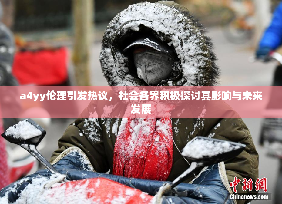a4yy伦理引发热议，社会各界积极探讨其影响与未来发展