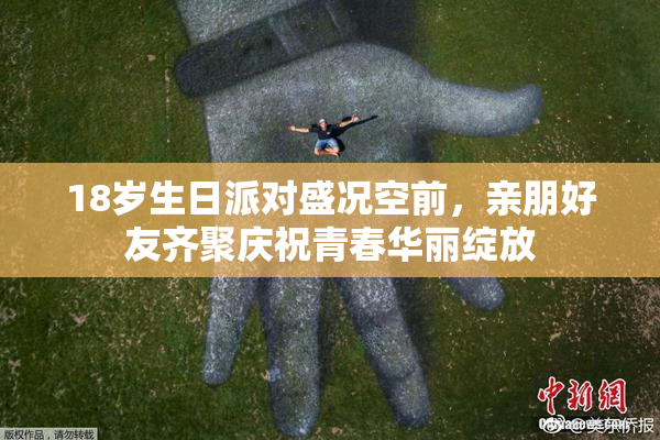 18岁生日派对盛况空前，亲朋好友齐聚庆祝青春华丽绽放