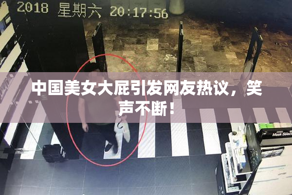 中国美女大屁引发网友热议，笑声不断！
