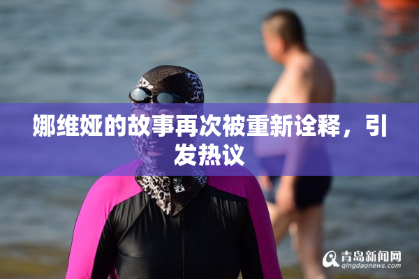 娜维娅的故事再次被重新诠释，引发热议