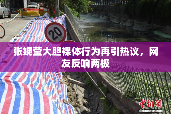 张婉莹大胆裸体行为再引热议，网友反响两极