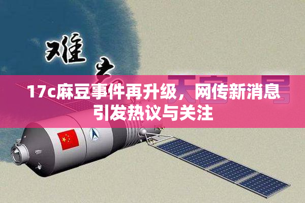 17c麻豆事件再升级，网传新消息引发热议与关注
