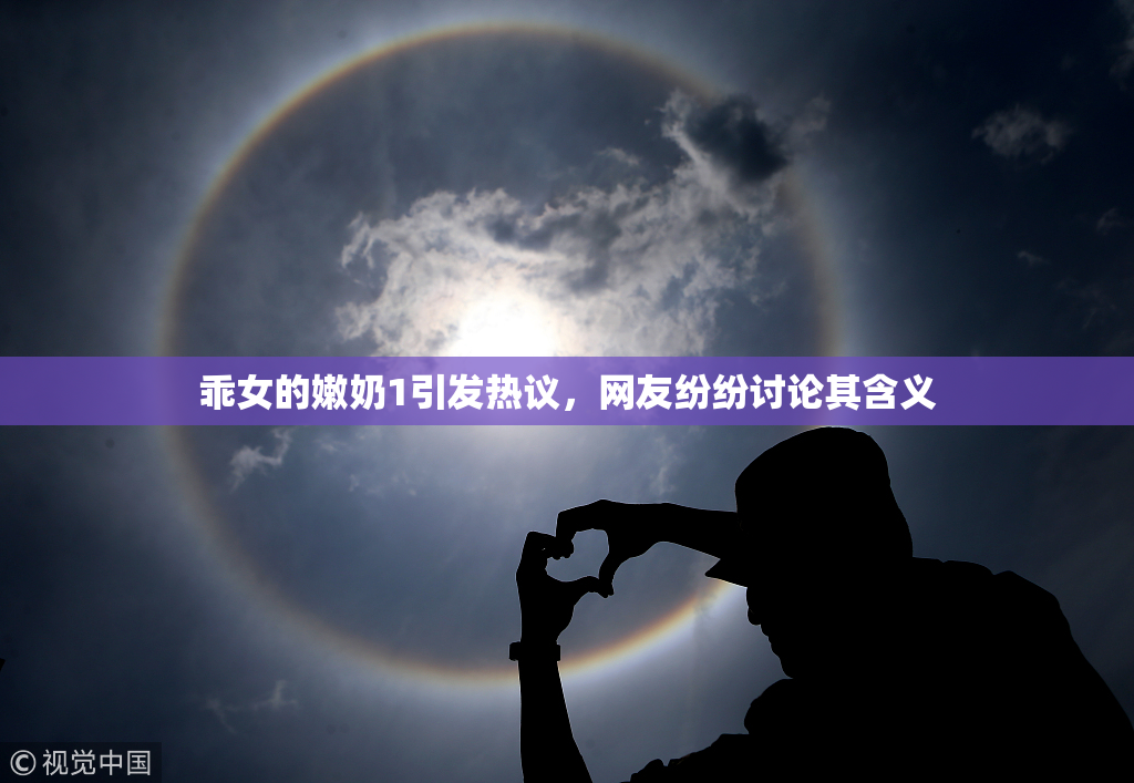 乖女的嫩奶1引发热议，网友纷纷讨论其含义