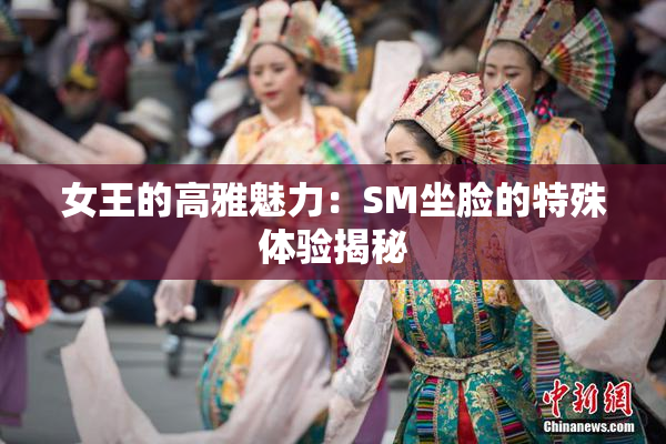 女王的高雅魅力：SM坐脸的特殊体验揭秘