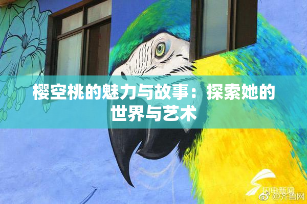 樱空桃的魅力与故事：探索她的世界与艺术