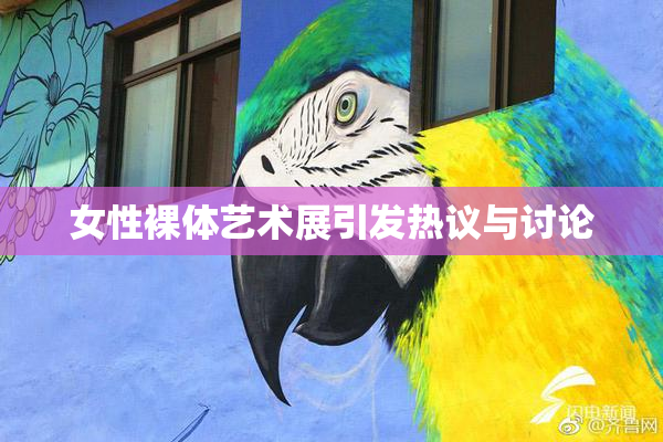 女性裸体艺术展引发热议与讨论