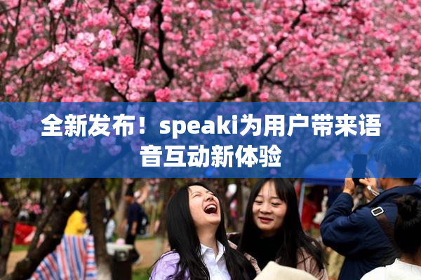 全新发布！speaki为用户带来语音互动新体验