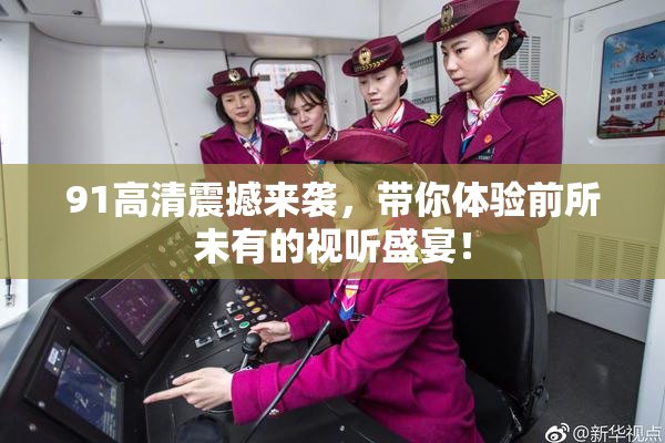 91高清震撼来袭，带你体验前所未有的视听盛宴！