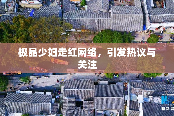 极品少妇走红网络，引发热议与关注