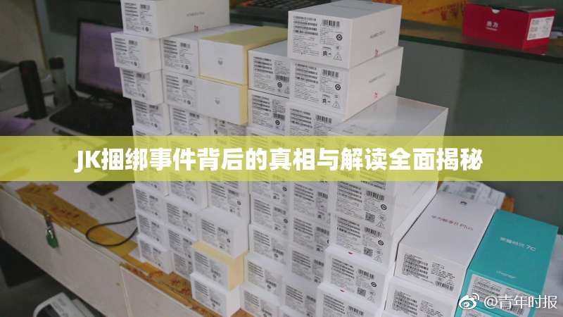 JK捆绑事件背后的真相与解读全面揭秘