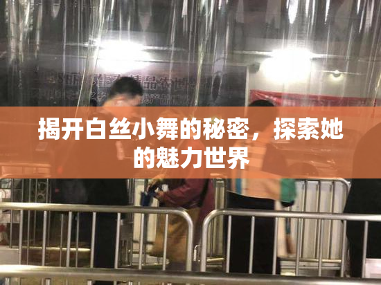 揭开白丝小舞的秘密，探索她的魅力世界