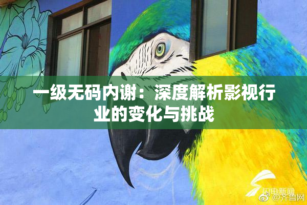 一级无码内谢：深度解析影视行业的变化与挑战