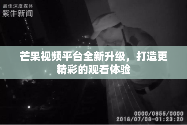 芒果视频平台全新升级，打造更精彩的观看体验