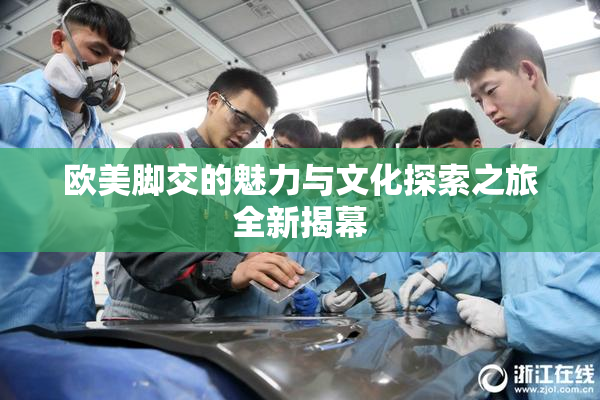 欧美脚交的魅力与文化探索之旅全新揭幕