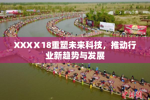 XXXⅩ18重塑未来科技，推动行业新趋势与发展